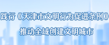 践行《天津市文明行为促进条例》,推动全域创建文明城市